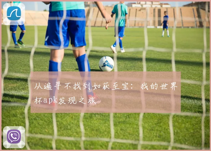 从遍寻不找到如获至宝：我的世界杯apk发现之旅